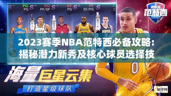 2023赛季NBA范特西必备攻略: 揭秘潜力新秀及核心球员选择技巧，助你锋芒毕露！